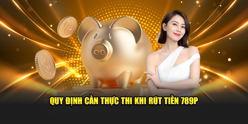 Quy định cần thực thi khi rút tiền 789P